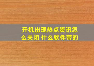 开机出现热点资讯怎么关闭 什么软件带的